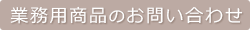 業務用商品のお問い合わせ